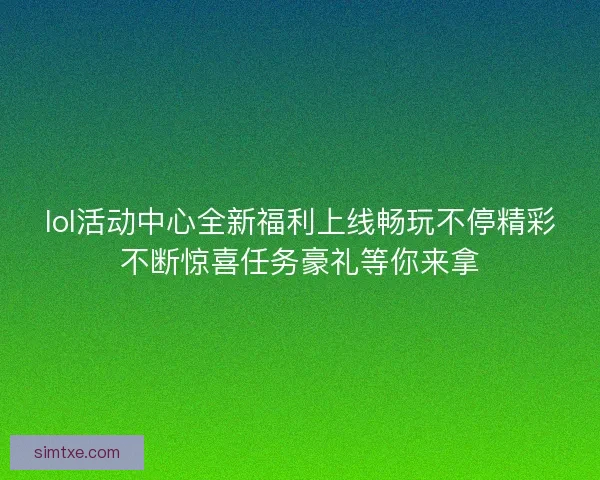lol活动中心全新福利上线畅玩不停精彩不断惊喜任务豪礼等你来拿