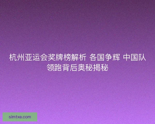 杭州亚运会奖牌榜解析 各国争辉 中国队领跑背后奥秘揭秘